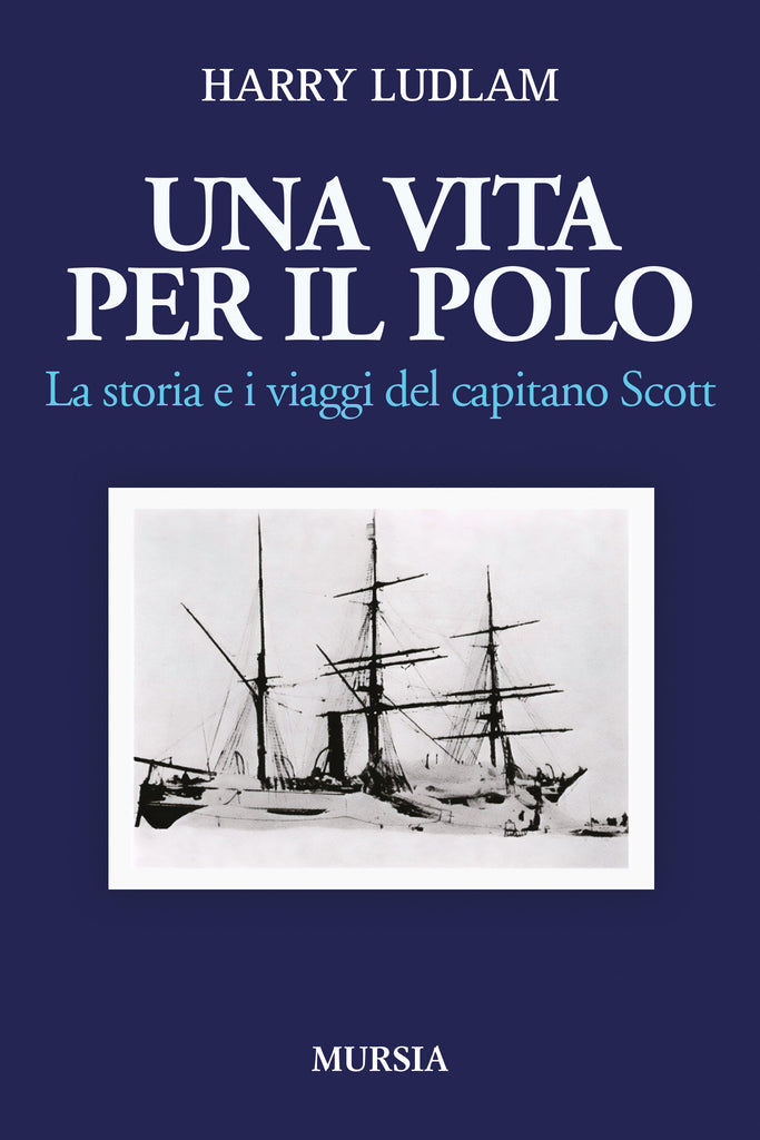 Ludlam Harry: Una vita per il Polo. La storia e i viaggi del Capitano Scott